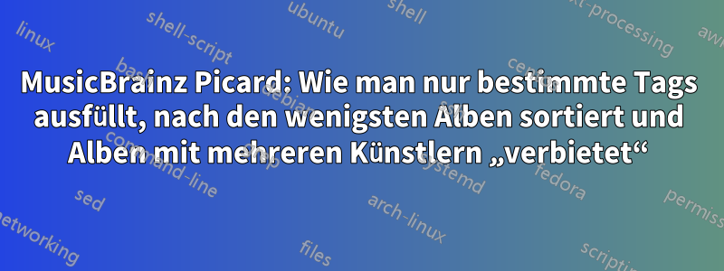 MusicBrainz Picard: Wie man nur bestimmte Tags ausfüllt, nach den wenigsten Alben sortiert und Alben mit mehreren Künstlern „verbietet“