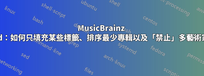 MusicBrainz Picard：如何只填充某些標籤、排序最少專輯以及「禁止」多藝術家專輯