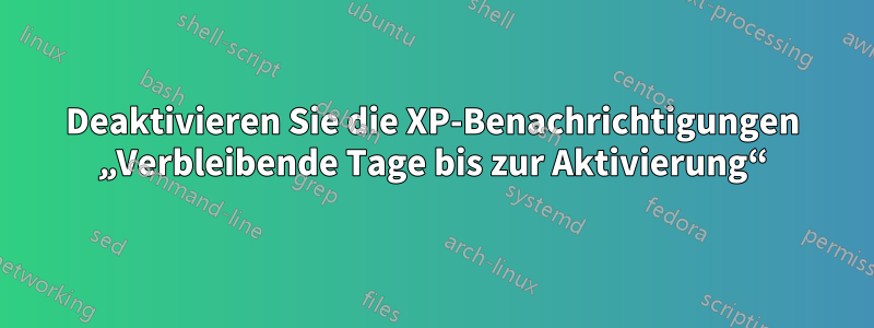 Deaktivieren Sie die XP-Benachrichtigungen „Verbleibende Tage bis zur Aktivierung“