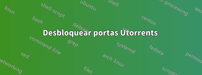 Desbloquear portas Utorrents