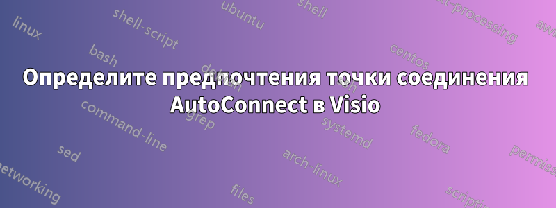 Определите предпочтения точки соединения AutoConnect в Visio