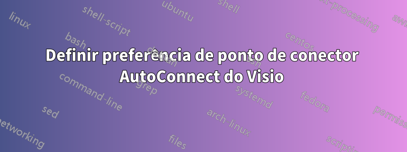 Definir preferência de ponto de conector AutoConnect do Visio