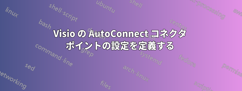 Visio の AutoConnect コネクタ ポイントの設定を定義する