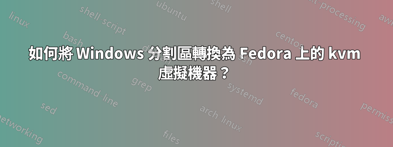 如何將 Windows 分割區轉換為 Fedora 上的 kvm 虛擬機器？