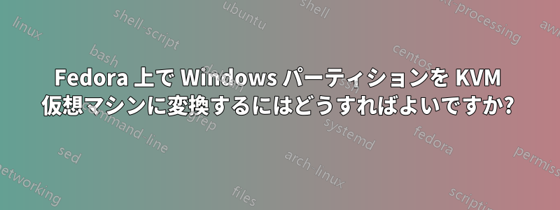 Fedora 上で Windows パーティションを KVM 仮想マシンに変換するにはどうすればよいですか?