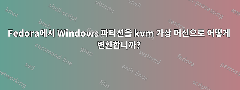 Fedora에서 Windows 파티션을 kvm 가상 머신으로 어떻게 변환합니까?