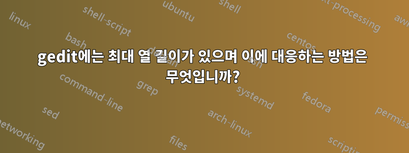 gedit에는 최대 열 길이가 있으며 이에 대응하는 방법은 무엇입니까?