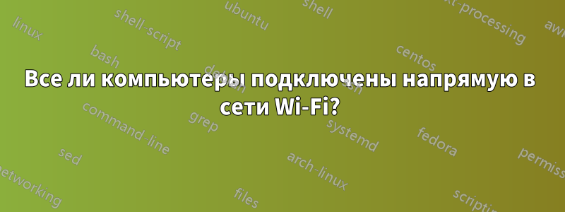 Все ли компьютеры подключены напрямую в сети Wi-Fi?