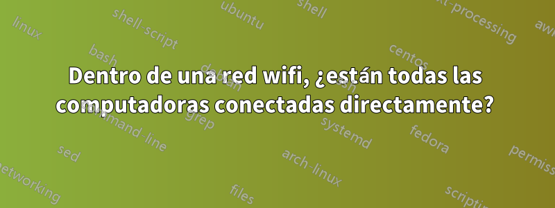 Dentro de una red wifi, ¿están todas las computadoras conectadas directamente?