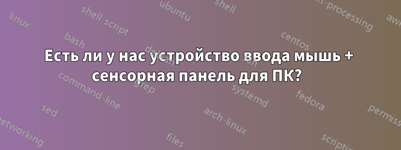 Есть ли у нас устройство ввода мышь + сенсорная панель для ПК? 