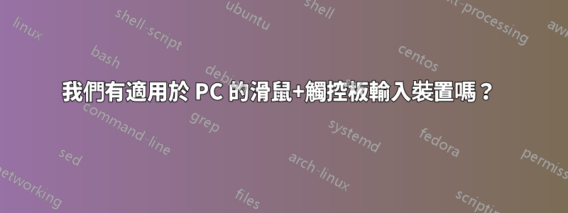 我們有適用於 PC 的滑鼠+觸控板輸入裝置嗎？ 