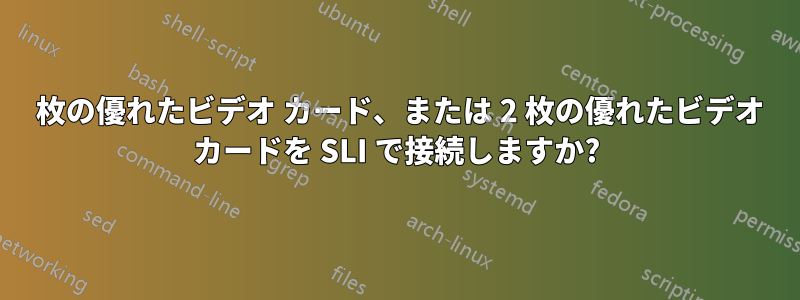 1 枚の優れたビデオ カード、または 2 枚の優れたビデオ カードを SLI で接続しますか?