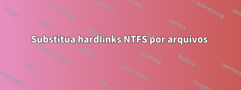 Substitua hardlinks NTFS por arquivos