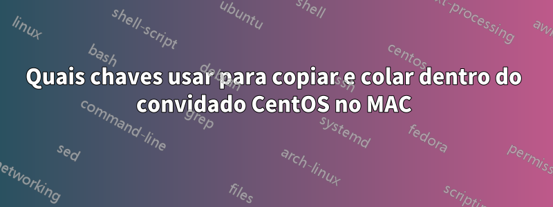 Quais chaves usar para copiar e colar dentro do convidado CentOS no MAC