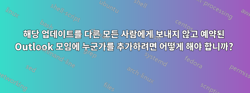 해당 업데이트를 다른 모든 사람에게 보내지 않고 예약된 Outlook 모임에 누군가를 추가하려면 어떻게 해야 합니까?