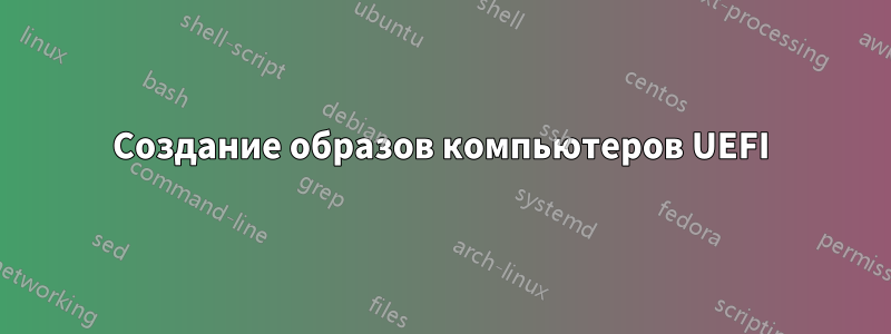 Создание образов компьютеров UEFI