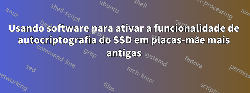 Usando software para ativar a funcionalidade de autocriptografia do SSD em placas-mãe mais antigas