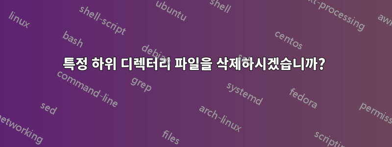 특정 하위 디렉터리 파일을 삭제하시겠습니까?