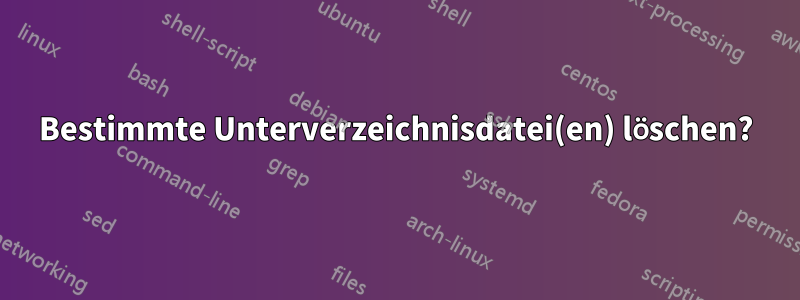 Bestimmte Unterverzeichnisdatei(en) löschen?