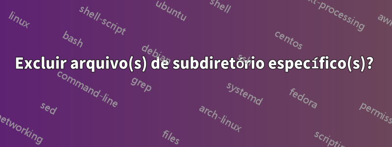 Excluir arquivo(s) de subdiretório específico(s)?