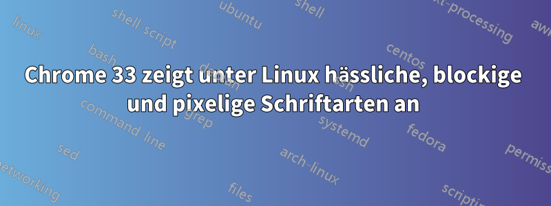 Chrome 33 zeigt unter Linux hässliche, blockige und pixelige Schriftarten an