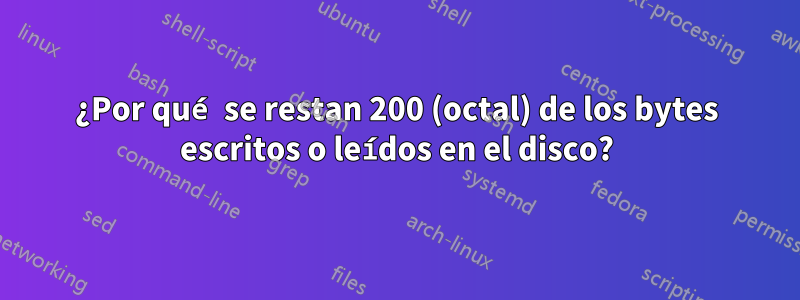 ¿Por qué se restan 200 (octal) de los bytes escritos o leídos en el disco?