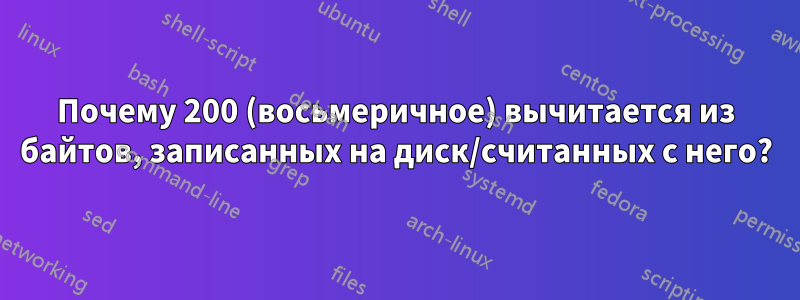 Почему 200 (восьмеричное) вычитается из байтов, записанных на диск/считанных с него?