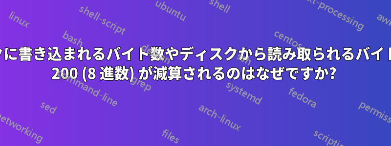 ディスクに書き込まれるバイト数やディスクから読み取られるバイト数から 200 (8 進数) が減算されるのはなぜですか?