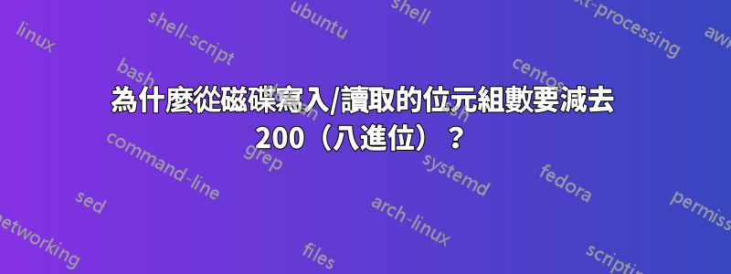 為什麼從磁碟寫入/讀取的位元組數要減去 200（八進位）？