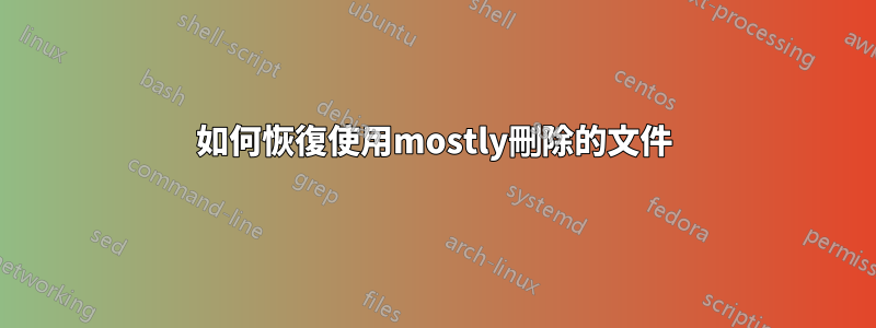 如何恢復使用mostly刪除的文件