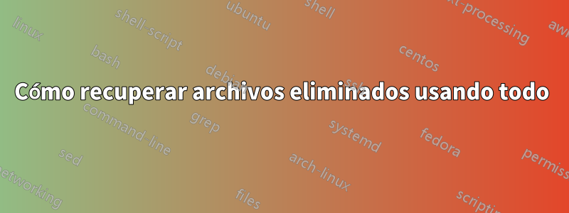 Cómo recuperar archivos eliminados usando todo