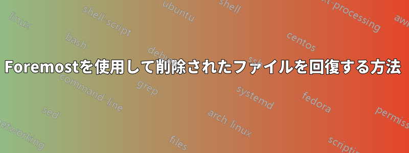 Foremostを使用して削除されたファイルを回復する方法