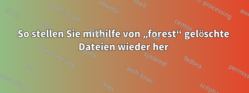 So stellen Sie mithilfe von „forest“ gelöschte Dateien wieder her