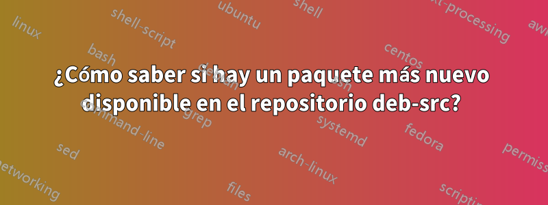 ¿Cómo saber si hay un paquete más nuevo disponible en el repositorio deb-src?