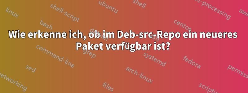 Wie erkenne ich, ob im Deb-src-Repo ein neueres Paket verfügbar ist?