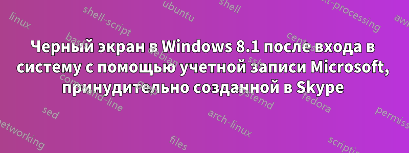 Черный экран в Windows 8.1 после входа в систему с помощью учетной записи Microsoft, принудительно созданной в Skype