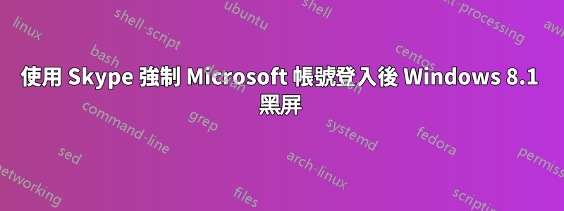 使用 Skype 強制 Microsoft 帳號登入後 Windows 8.1 黑屏