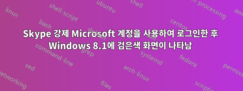 Skype 강제 Microsoft 계정을 사용하여 로그인한 후 Windows 8.1에 검은색 화면이 나타남