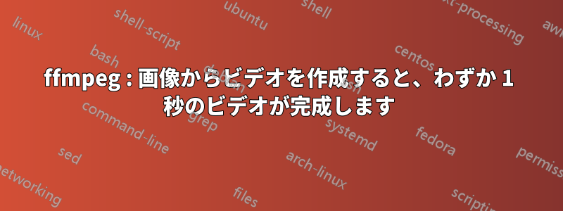 ffmpeg : 画像からビデオを作成すると、わずか 1 秒のビデオが完成します