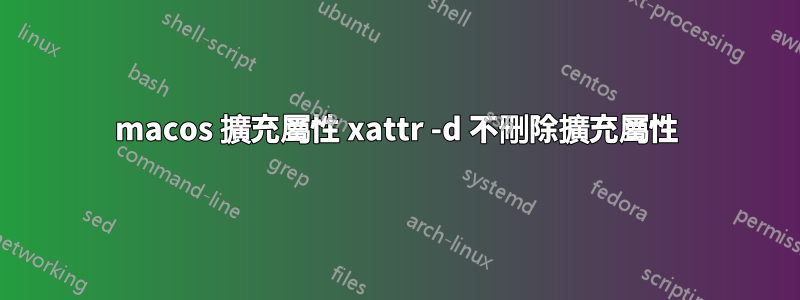 macos 擴充屬性 xattr -d 不刪除擴充屬性