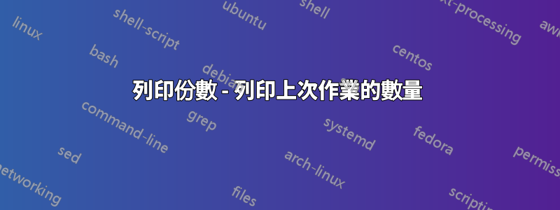 列印份數 - 列印上次作業的數量