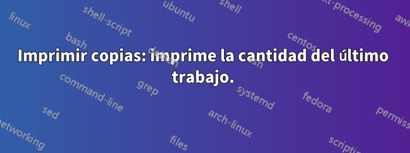 Imprimir copias: imprime la cantidad del último trabajo.