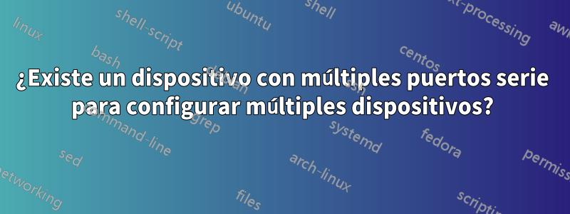 ¿Existe un dispositivo con múltiples puertos serie para configurar múltiples dispositivos?