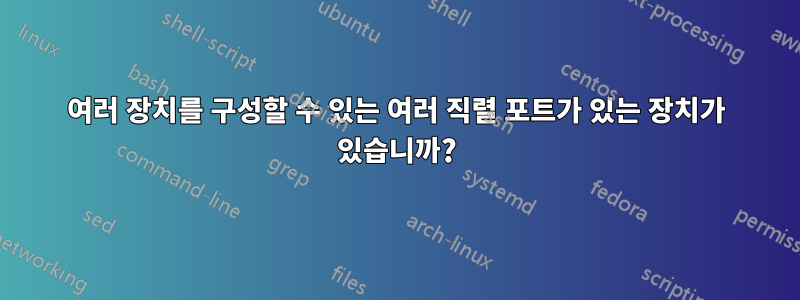 여러 장치를 구성할 수 있는 여러 직렬 포트가 있는 장치가 있습니까?