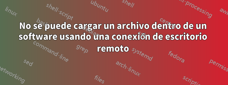 No se puede cargar un archivo dentro de un software usando una conexión de escritorio remoto