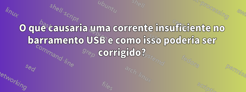 O que causaria uma corrente insuficiente no barramento USB e como isso poderia ser corrigido?