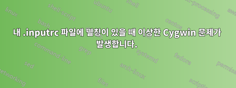 내 .inputrc 파일에 별칭이 있을 때 이상한 Cygwin 문제가 발생합니다.