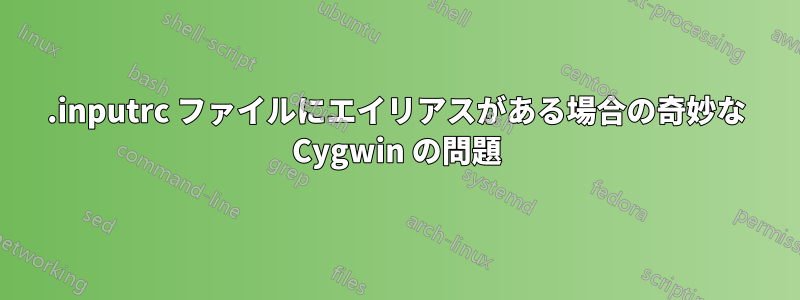 .inputrc ファイルにエイリアスがある場合の奇妙な Cygwin の問題