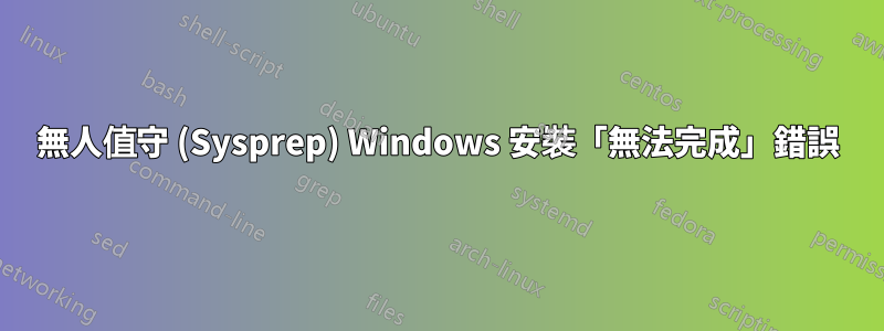 無人值守 (Sysprep) Windows 安裝「無法完成」錯誤