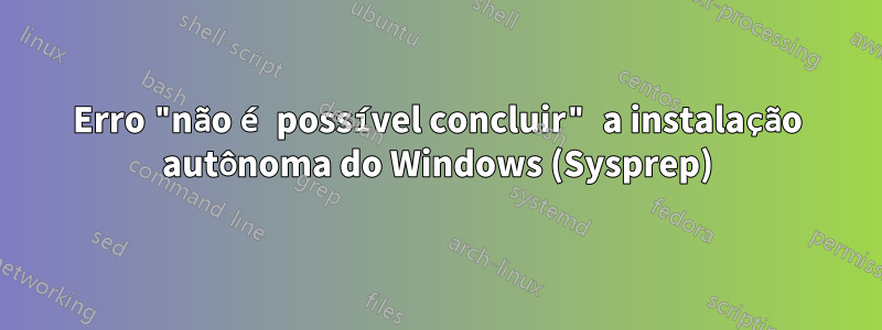 Erro "não é possível concluir" a instalação autônoma do Windows (Sysprep)